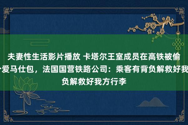 夫妻性生活影片播放 卡塔尔王室成员在高铁被偷走11个爱马仕包，法国国营铁路公司：乘客有背负解救好我方行李