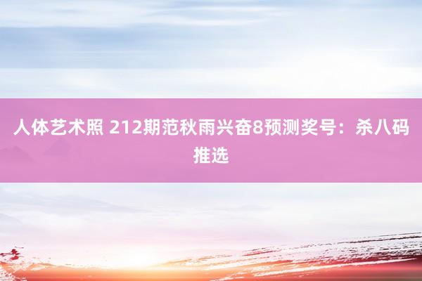 人体艺术照 212期范秋雨兴奋8预测奖号：杀八码推选