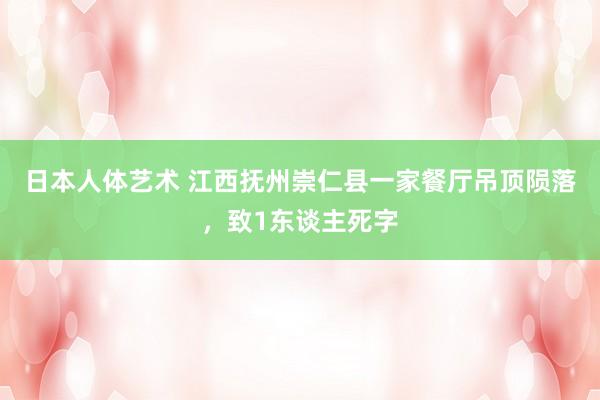 日本人体艺术 江西抚州崇仁县一家餐厅吊顶陨落，致1东谈主死字