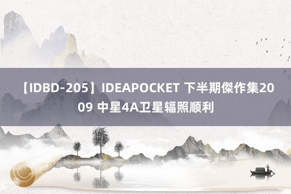 【IDBD-205】IDEAPOCKET 下半期傑作集2009 中星4A卫星辐照顺利