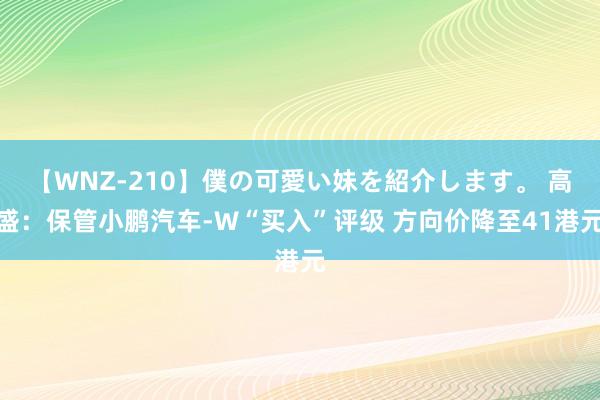 【WNZ-210】僕の可愛い妹を紹介します。 高盛：保管小鹏汽车-W“买入”评级 方向价降至41港元