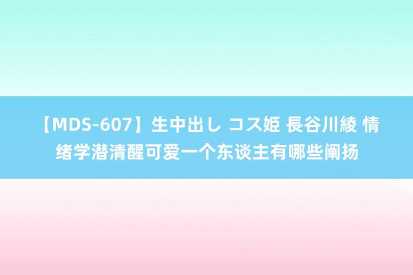 【MDS-607】生中出し コス姫 長谷川綾 情绪学潜清醒可爱一个东谈主有哪些阐扬