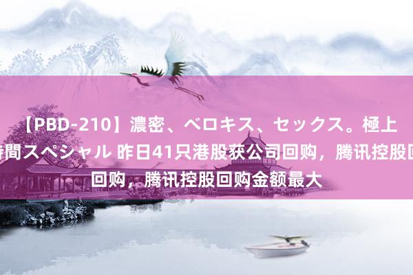 【PBD-210】濃密、ベロキス、セックス。極上接吻性交 8時間スペシャル 昨日41只港股获公司回购，腾讯控股回购金额最大