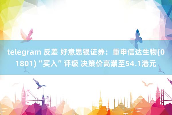 telegram 反差 好意思银证券：重申信达生物(01801)“买入”评级 决策价高潮至54.1港元