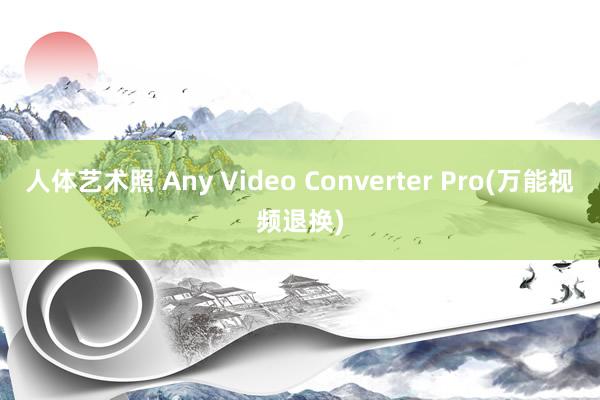 人体艺术照 Any Video Converter Pro(万能视频退换)