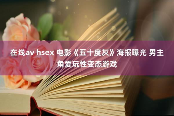 在线av hsex 电影《五十度灰》海报曝光 男主角爱玩性变态游戏