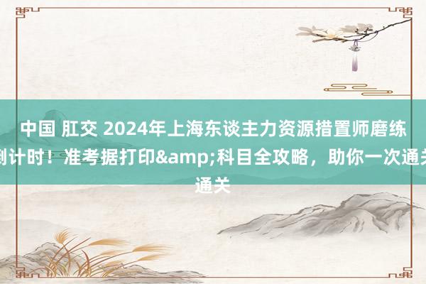 中国 肛交 2024年上海东谈主力资源措置师磨练倒计时！准考据打印&科目全攻略，助你一次通关