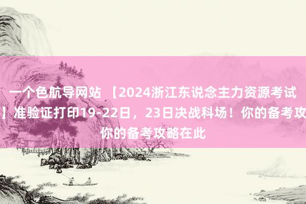 一个色航导网站 【2024浙江东说念主力资源考试倒计时】准验证打印19-22日，23日决战科场！你的备考攻略在此